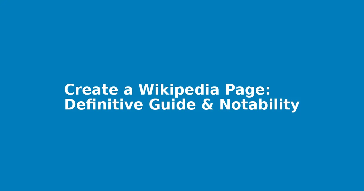 Create a Wikipedia Page: Definitive Guide & Notability