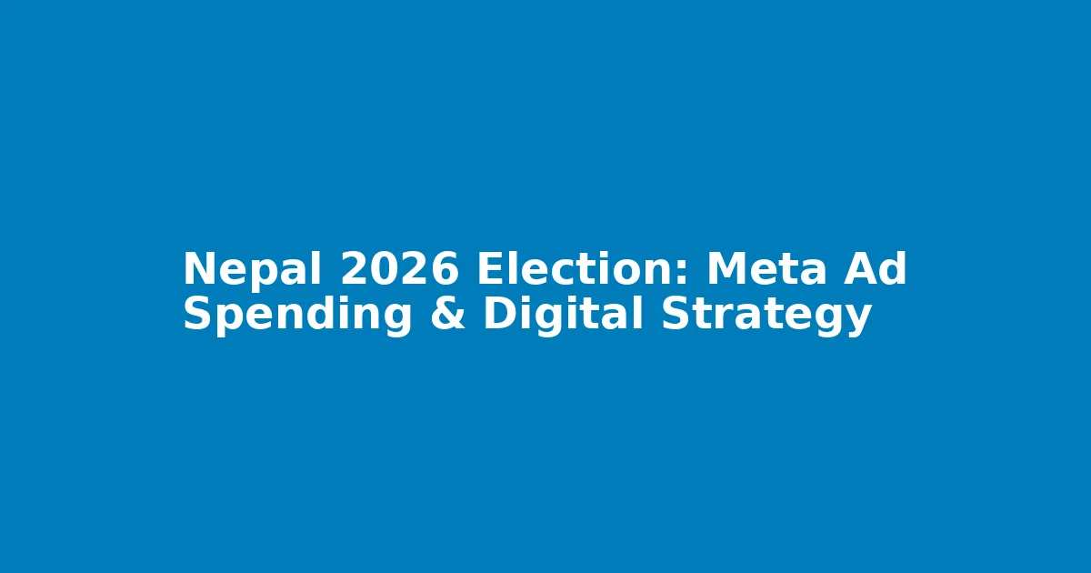 Nepal 2026 Election: Meta Ad Spending & Digital Strategy