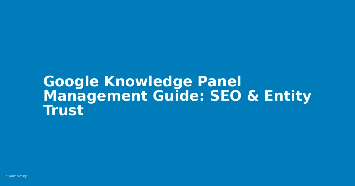 Google Knowledge Panel Management Guide: SEO & Entity Trust