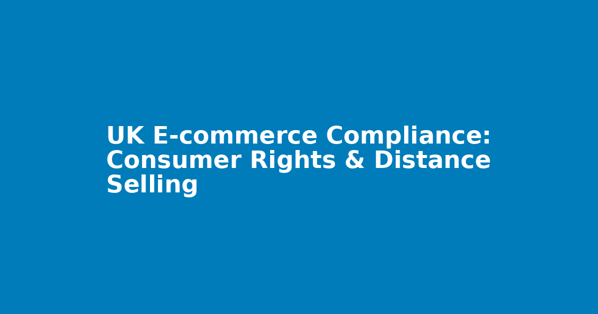 UK E-commerce Compliance: Consumer Rights & Distance Selling
